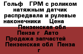 Гольф 4 ГРМ с роликом натяжным,датчик распредвала и рулевые наконечники. › Цена ­ 1 000 - Пензенская обл., Пенза г. Авто » Продажа запчастей   . Пензенская обл.,Пенза г.